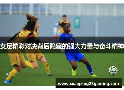 女足精彩对决背后隐藏的强大力量与奋斗精神