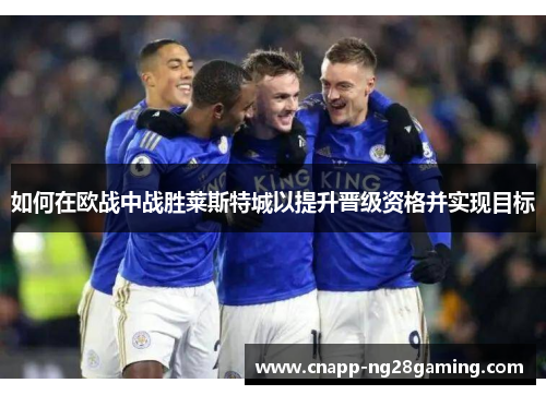 如何在欧战中战胜莱斯特城以提升晋级资格并实现目标