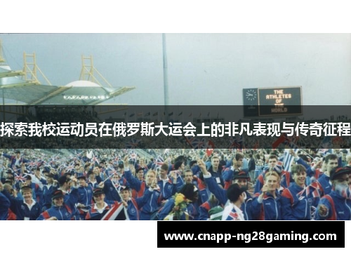 探索我校运动员在俄罗斯大运会上的非凡表现与传奇征程