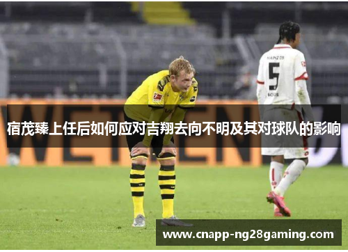 宿茂臻上任后如何应对吉翔去向不明及其对球队的影响