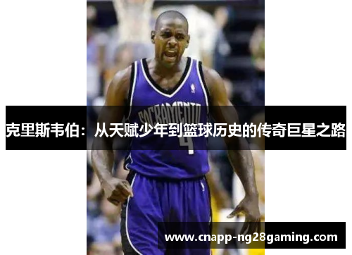 克里斯韦伯：从天赋少年到篮球历史的传奇巨星之路