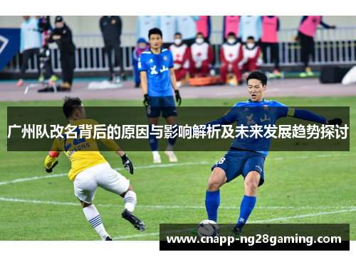 广州队改名背后的原因与影响解析及未来发展趋势探讨