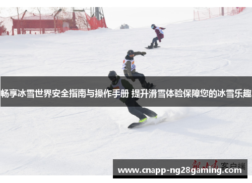 畅享冰雪世界安全指南与操作手册 提升滑雪体验保障您的冰雪乐趣