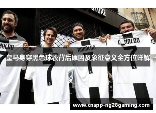 皇马身穿黑色球衣背后原因及象征意义全方位详解