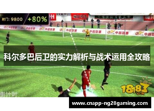 科尔多巴后卫的实力解析与战术运用全攻略