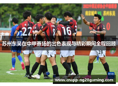 苏州东吴在中甲赛场的出色表现与精彩瞬间全程回顾