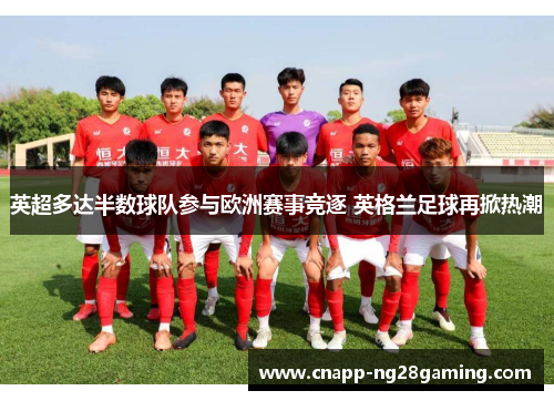 英超多达半数球队参与欧洲赛事竞逐 英格兰足球再掀热潮