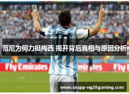 范尼为何力挺梅西 揭开背后真相与原因分析