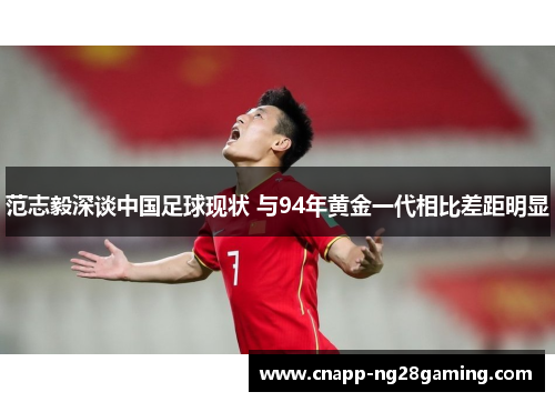 范志毅深谈中国足球现状 与94年黄金一代相比差距明显