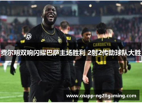 费尔明双响闪耀巴萨主场胜利 2射2传助球队大胜