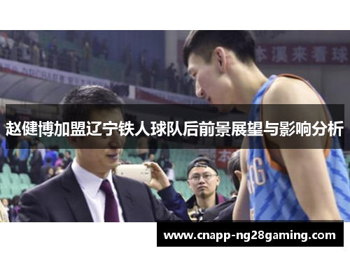 赵健博加盟辽宁铁人球队后前景展望与影响分析