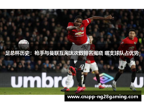 足总杯历史：枪手与曼联互淘汰次数排名揭晓 哪支球队占优势
