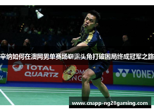 辛纳如何在澳网男单赛场崭露头角打破困局终成冠军之路
