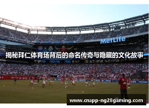 揭秘拜仁体育场背后的命名传奇与隐藏的文化故事