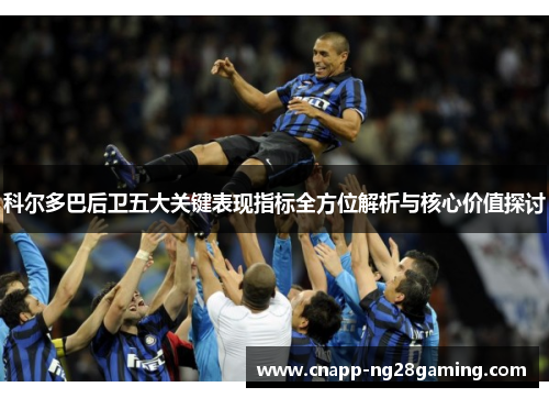 科尔多巴后卫五大关键表现指标全方位解析与核心价值探讨