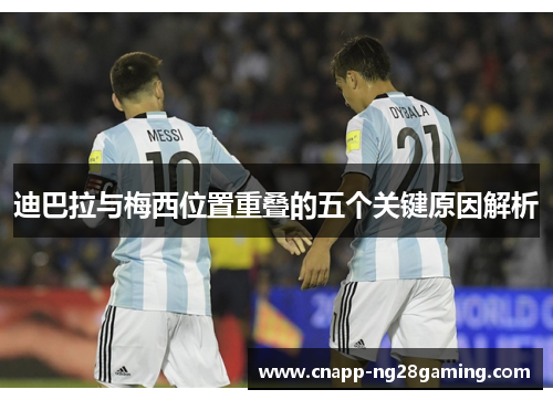 迪巴拉与梅西位置重叠的五个关键原因解析