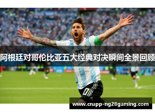 阿根廷对哥伦比亚五大经典对决瞬间全景回顾
