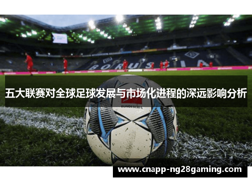 五大联赛对全球足球发展与市场化进程的深远影响分析