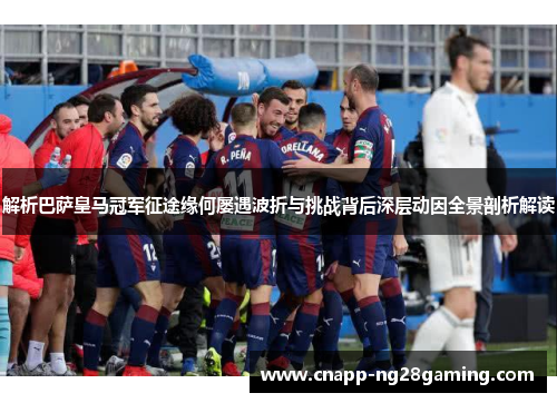 解析巴萨皇马冠军征途缘何屡遇波折与挑战背后深层动因全景剖析解读 解析巴萨皇马冠军征途缘何屡遇波折与挑战背后深层动因全景剖析解读