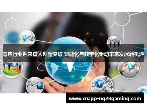 零售行业迎来重大创新突破 智能化与数字化驱动未来发展新机遇