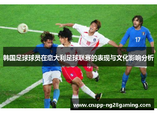 韩国足球球员在意大利足球联赛的表现与文化影响分析