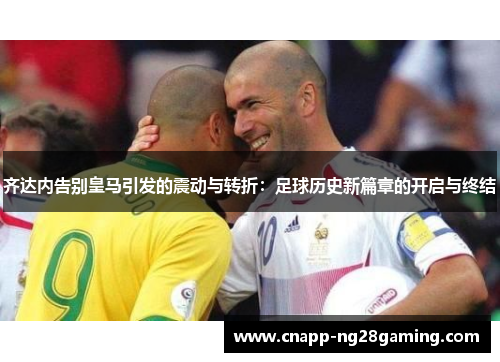 齐达内告别皇马引发的震动与转折：足球历史新篇章的开启与终结