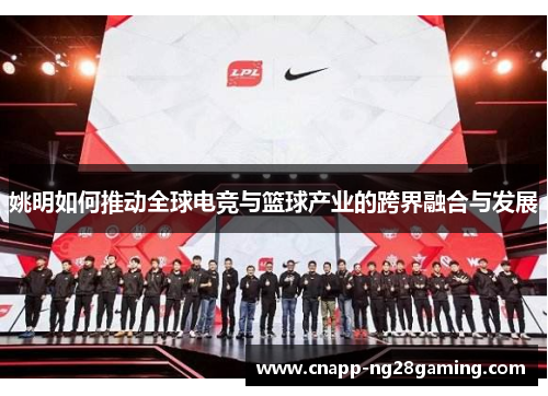 姚明如何推动全球电竞与篮球产业的跨界融合与发展