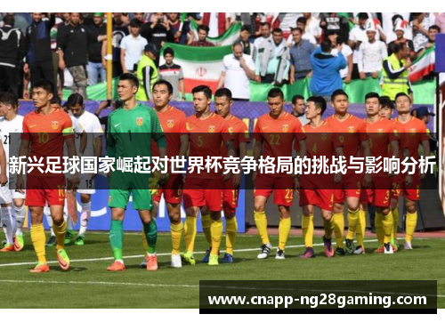 新兴足球国家崛起对世界杯竞争格局的挑战与影响分析