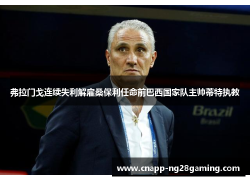 弗拉门戈连续失利解雇桑保利任命前巴西国家队主帅蒂特执教