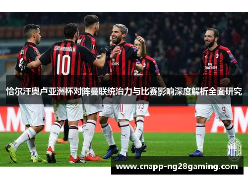 恰尔汗奥卢亚洲杯对阵曼联统治力与比赛影响深度解析全面研究 恰尔汗奥卢亚洲杯对阵曼联统治力与比赛影响深度解析全面研究