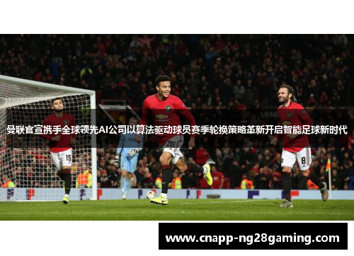 曼联官宣携手全球领先AI公司以算法驱动球员赛季轮换策略革新开启智能足球新时代