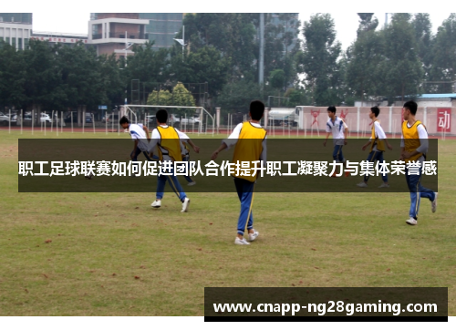 职工足球联赛如何促进团队合作提升职工凝聚力与集体荣誉感
