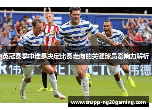 英冠赛季中谁是决定比赛走向的关键球员影响力解析