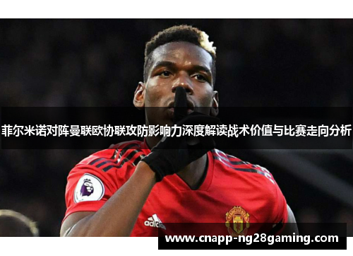 菲尔米诺对阵曼联欧协联攻防影响力深度解读战术价值与比赛走向分析