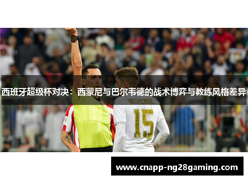 西班牙超级杯对决：西蒙尼与巴尔韦德的战术博弈与教练风格差异