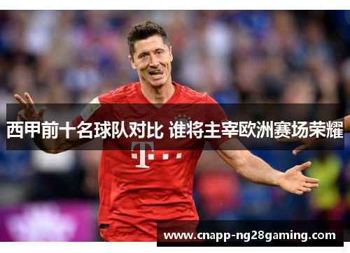西甲前十名球队对比 谁将主宰欧洲赛场荣耀