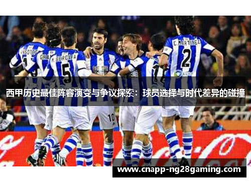 西甲历史最佳阵容演变与争议探索：球员选择与时代差异的碰撞