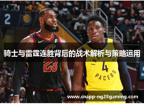 骑士与雷霆连胜背后的战术解析与策略运用