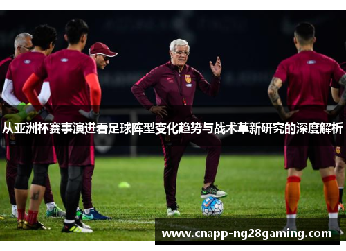从亚洲杯赛事演进看足球阵型变化趋势与战术革新研究的深度解析