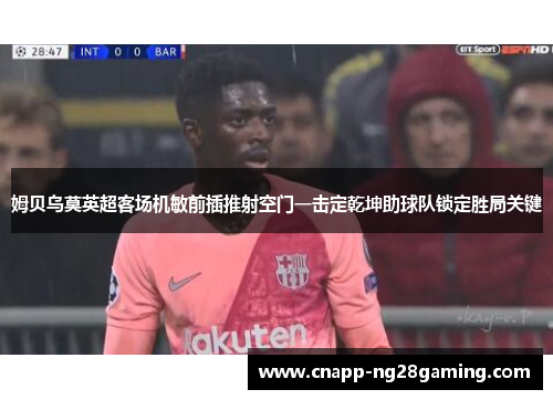 姆贝乌莫英超客场机敏前插推射空门一击定乾坤助球队锁定胜局关键
