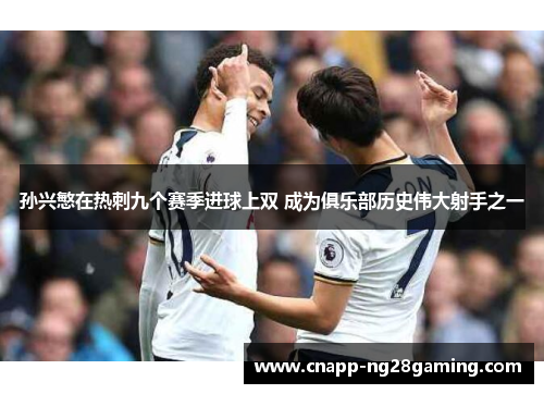 孙兴慜在热刺九个赛季进球上双 成为俱乐部历史伟大射手之一